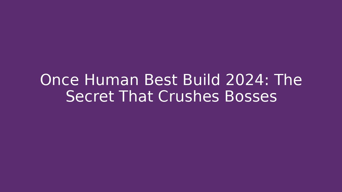 Once Human Best Build 2024: The Secret That Crushes Bosses