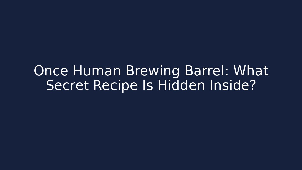 Once Human Brewing Barrel: What Secret Recipe Is Hidden Inside?