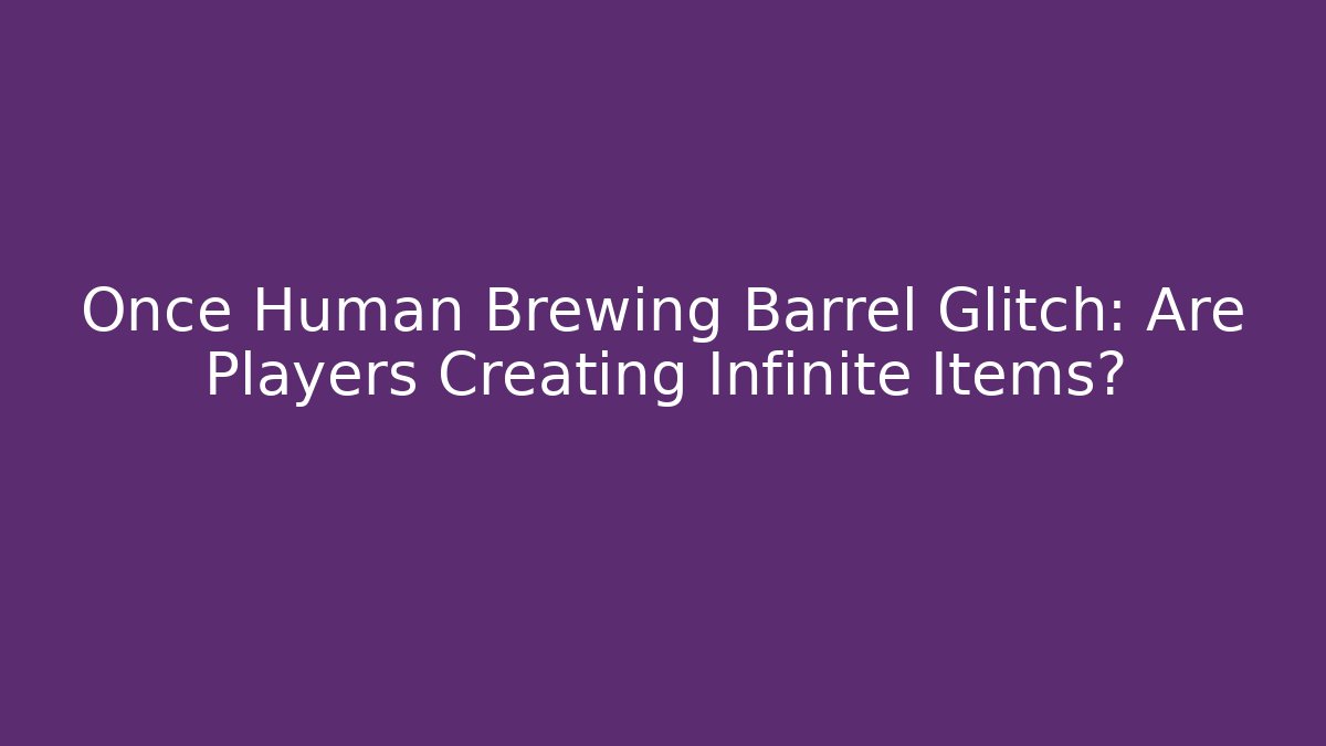 Once Human Brewing Barrel Glitch: Are Players Creating Infinite Items?
