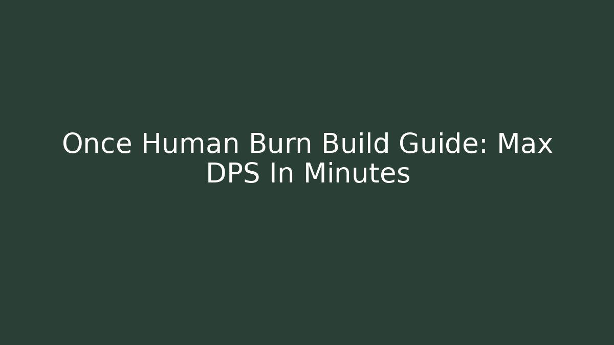 Once Human Burn Build Guide: Max DPS In Minutes