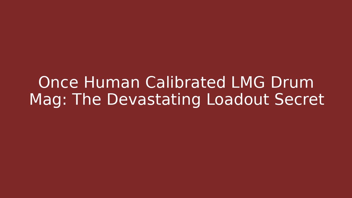 Once Human Calibrated LMG Drum Mag: The Devastating Loadout Secret
