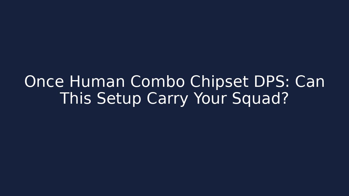 Once Human Combo Chipset DPS: Can This Setup Carry Your Squad?