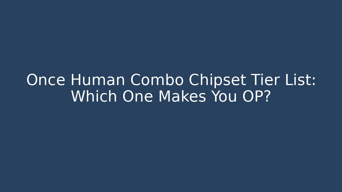 Once Human Combo Chipset Tier List: Which One Makes You OP?