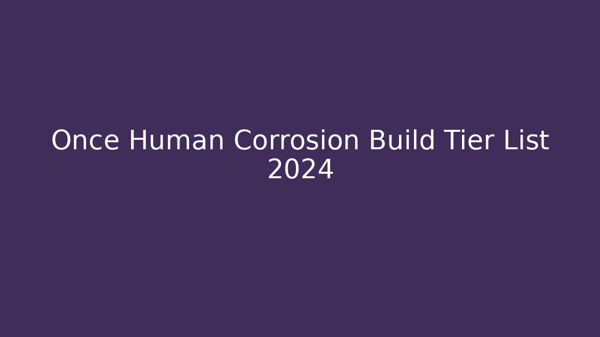 Once Human Corrosion Build Tier List 2024