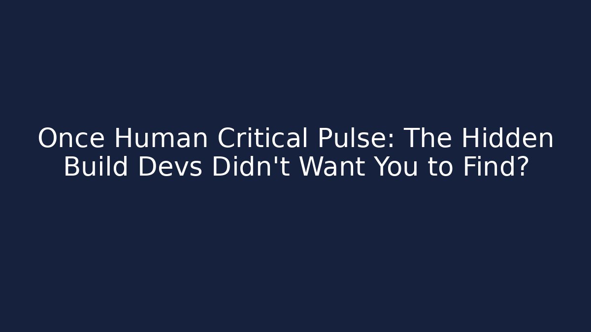 Once Human Critical Pulse: The Hidden Build Devs Didn't Want You to Find?
