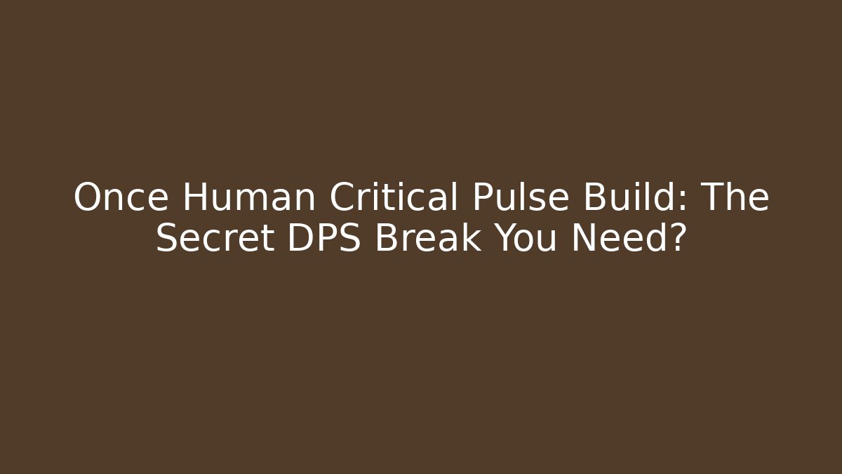 Once Human Critical Pulse Build: The Secret DPS Break You Need?
