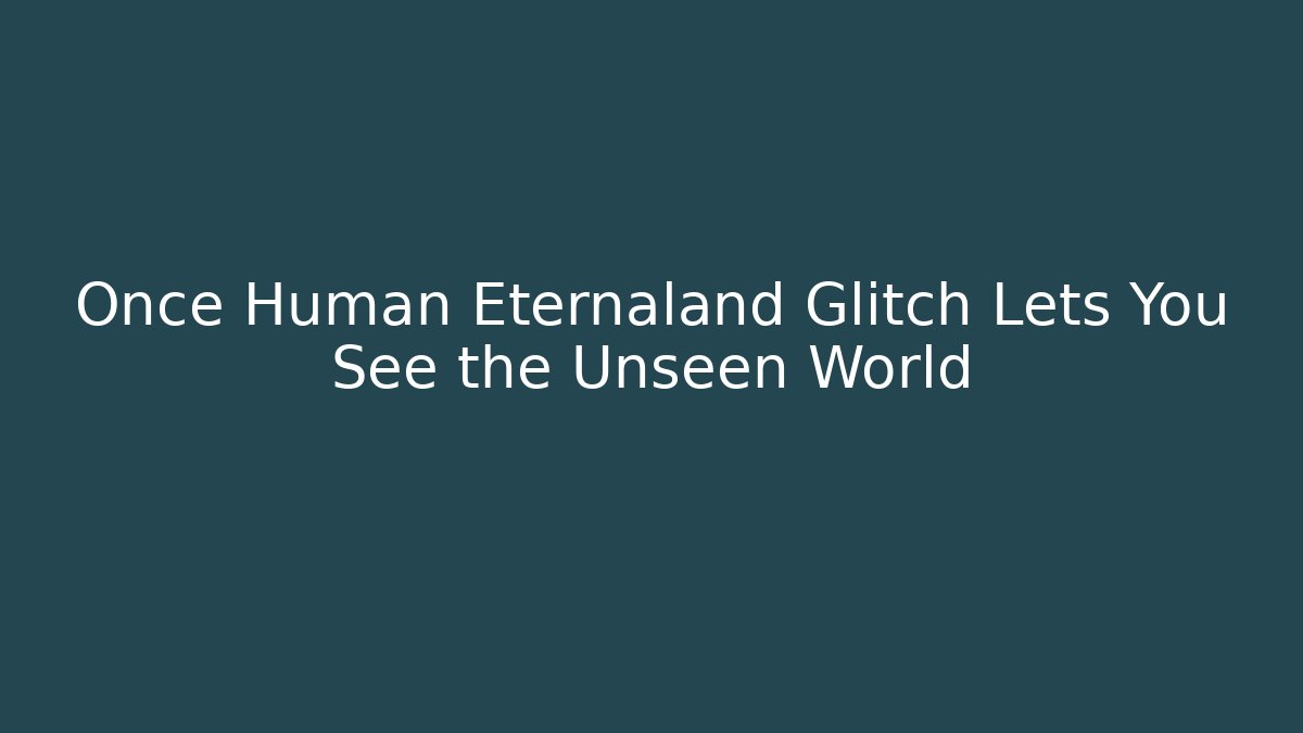 Once Human Eternaland Glitch Lets You See the Unseen World - Critter Realm