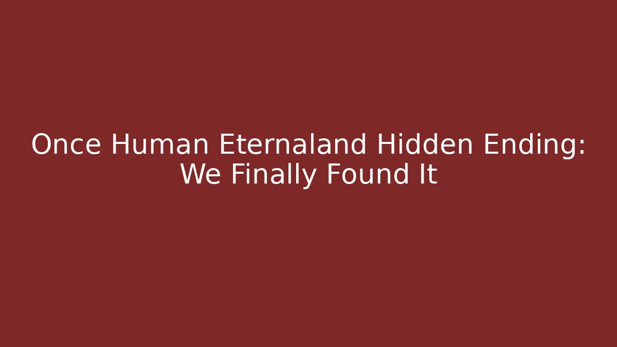 Once Human Eternaland Hidden Ending: We Finally Found It