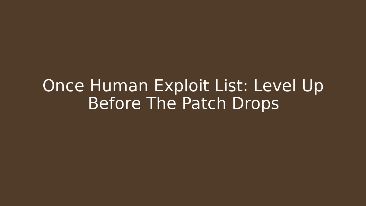 Once Human Exploit List: Level Up Before The Patch Drops