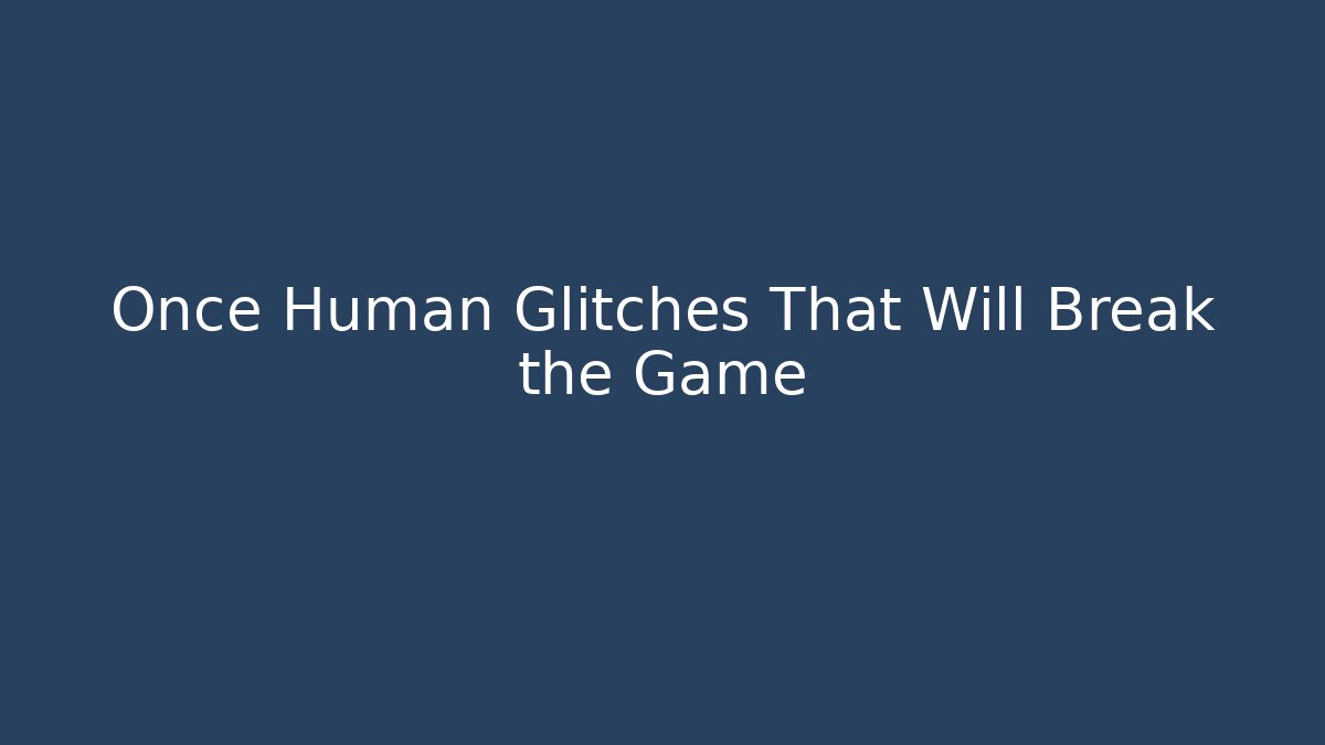 Once Human Glitches That Will Break the Game