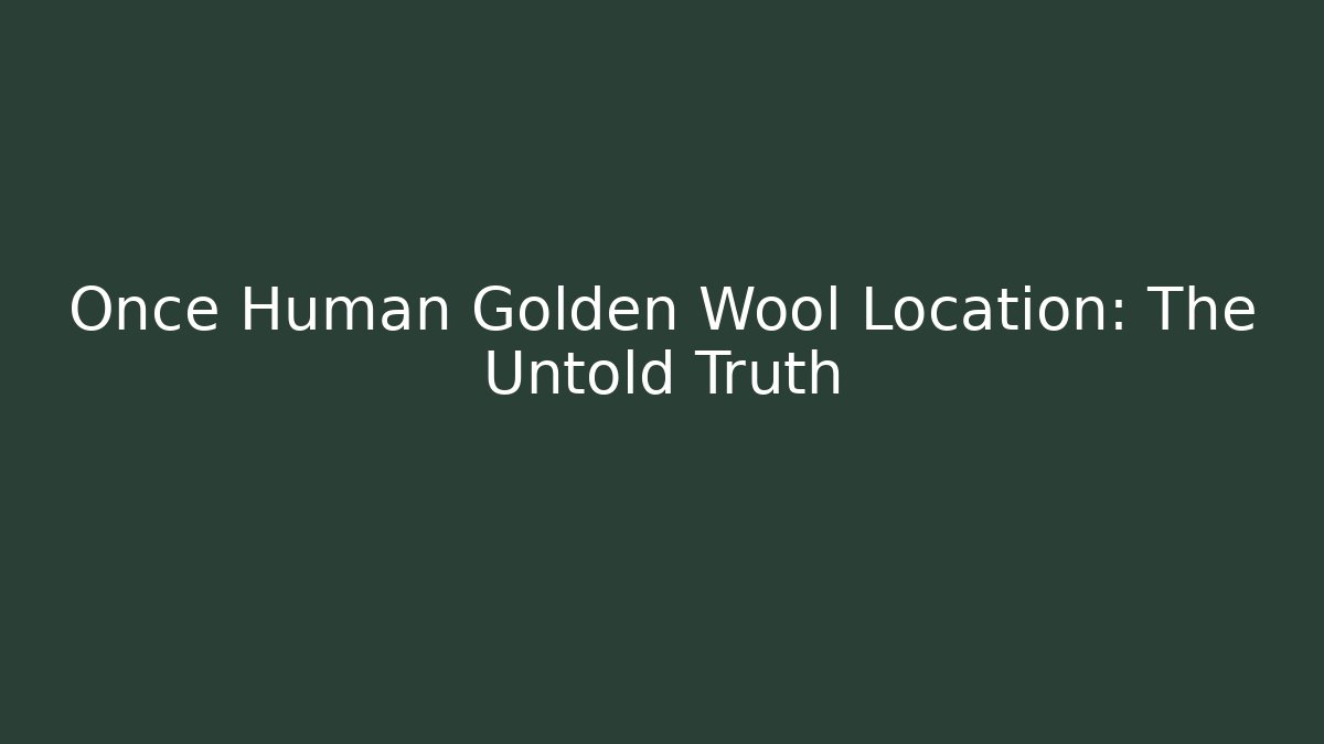 Once Human Golden Wool Location: The Untold Truth