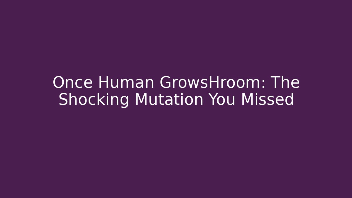 Once Human GrowsHroom: The Shocking Mutation You Missed - Critter Realm