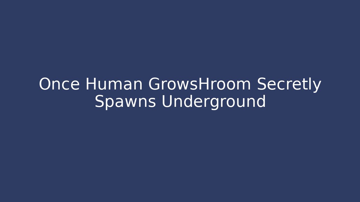 Once Human GrowsHroom Secretly Spawns Underground