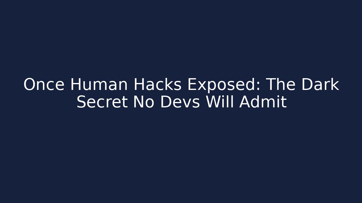 Once Human Hacks Exposed: The Dark Secret No Devs Will Admit