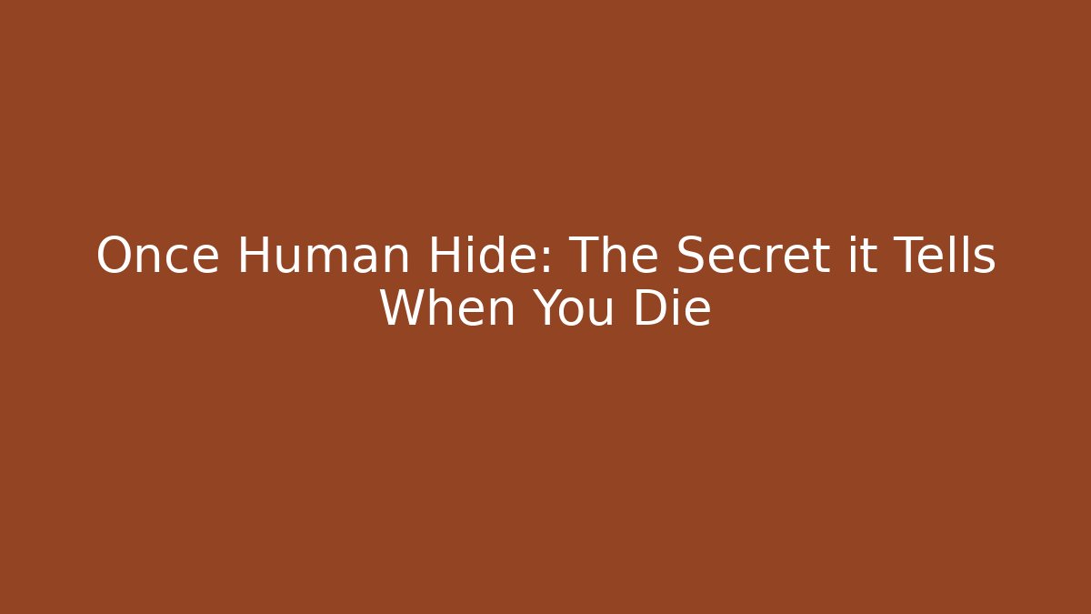 Once Human Hide: The Secret it Tells When You Die