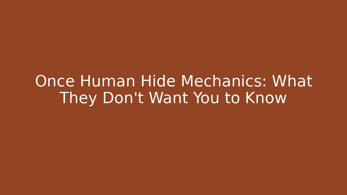 Once Human Hide Mechanics: What They Don't Want You to Know