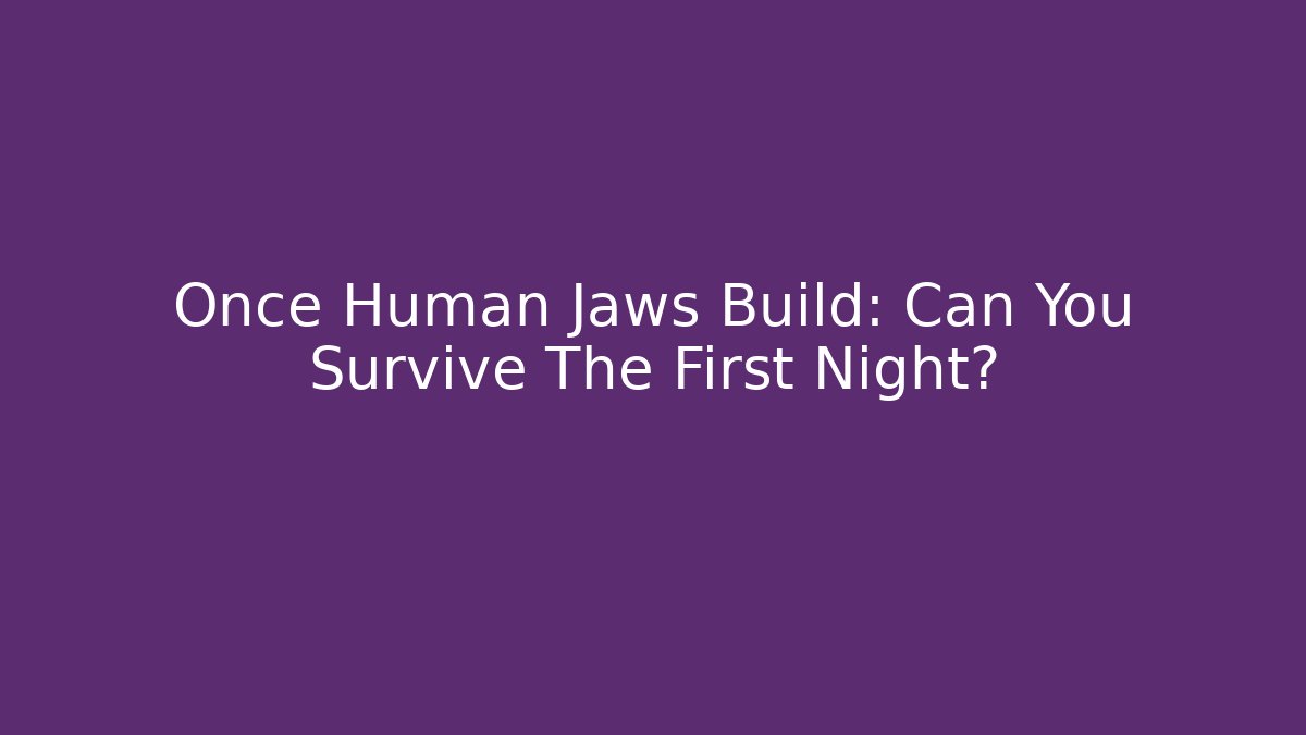 Once Human Jaws Build: Can You Survive The First Night?