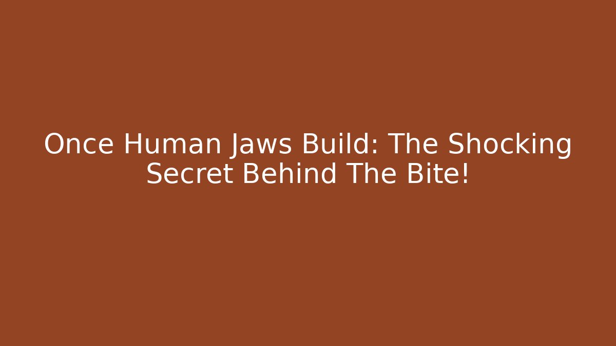 Once Human Jaws Build: The Shocking Secret Behind The Bite!