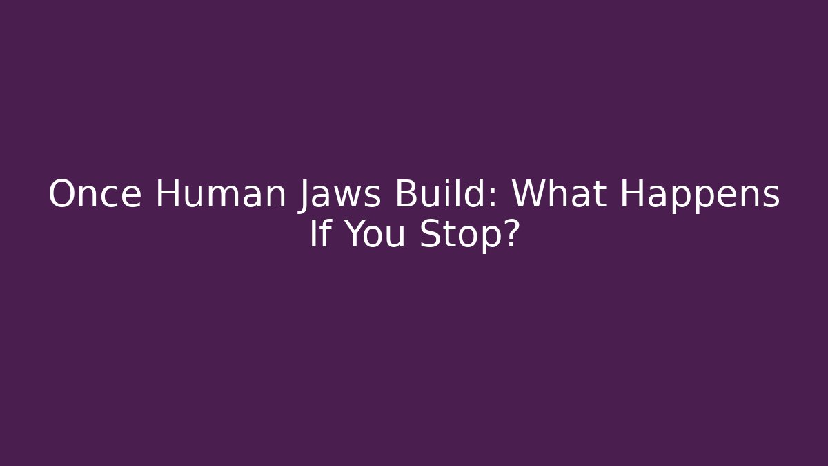 Once Human Jaws Build: What Happens If You Stop?