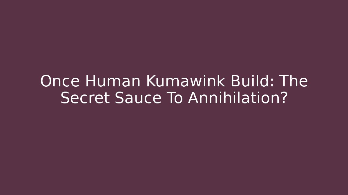 Once Human Kumawink Build: The Secret Sauce To Annihilation?