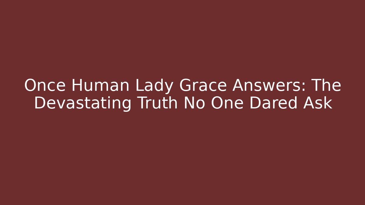 Once Human Lady Grace Answers: The Devastating Truth No One Dared Ask