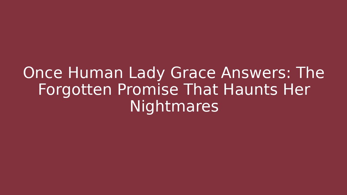 Once Human Lady Grace Answers: The Forgotten Promise That Haunts Her Nightmares