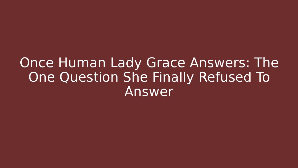 Once Human Lady Grace Answers: The One Question She Finally Refused To Answer