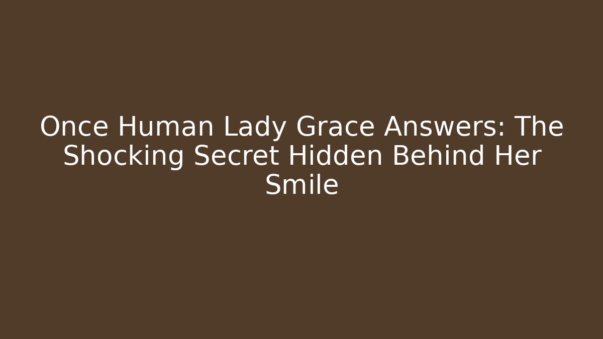 Once Human Lady Grace Answers: The Shocking Secret Hidden Behind Her Smile