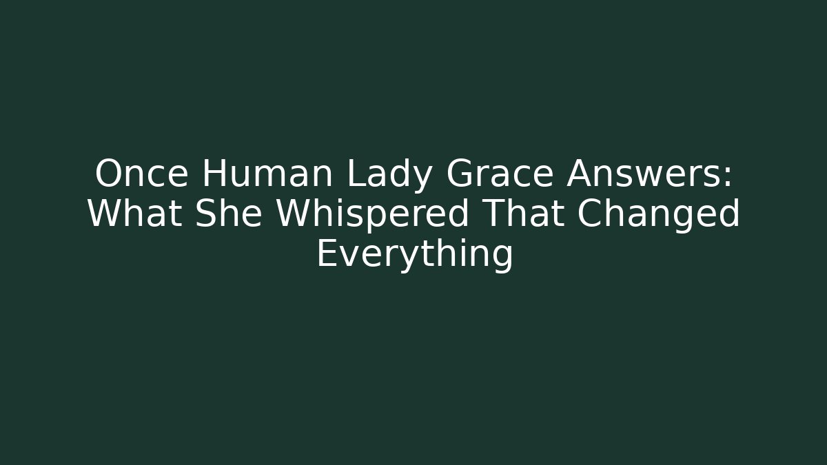 Once Human Lady Grace Answers: What She Whispered That Changed Everything