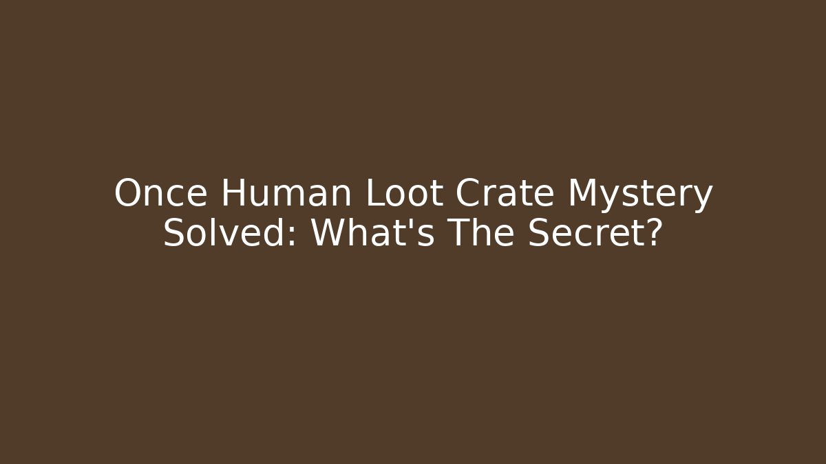 Once Human Loot Crate Mystery Solved: What’s The Secret?