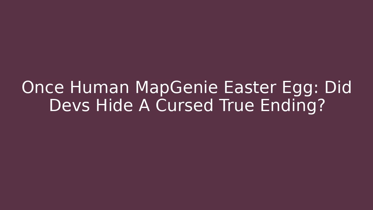 Once Human MapGenie Easter Egg: Did Devs Hide A Cursed True Ending? - Critter Realm