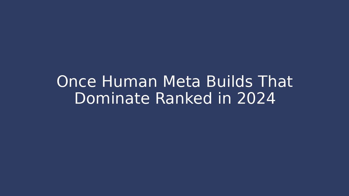 Once Human Meta Builds That Dominate Ranked in 2024