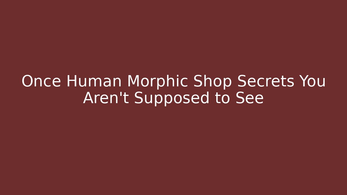Once Human Morphic Shop Secrets You Aren't Supposed to See - Critter Realm