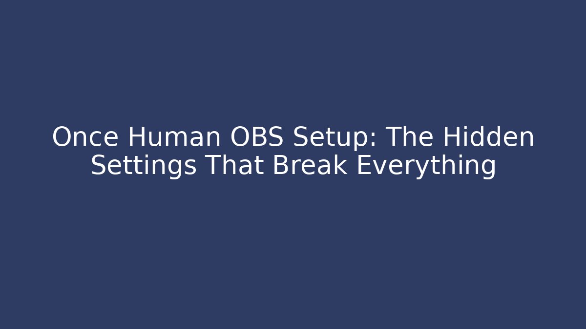 Once Human OBS Setup: The Hidden Settings That Break Everything