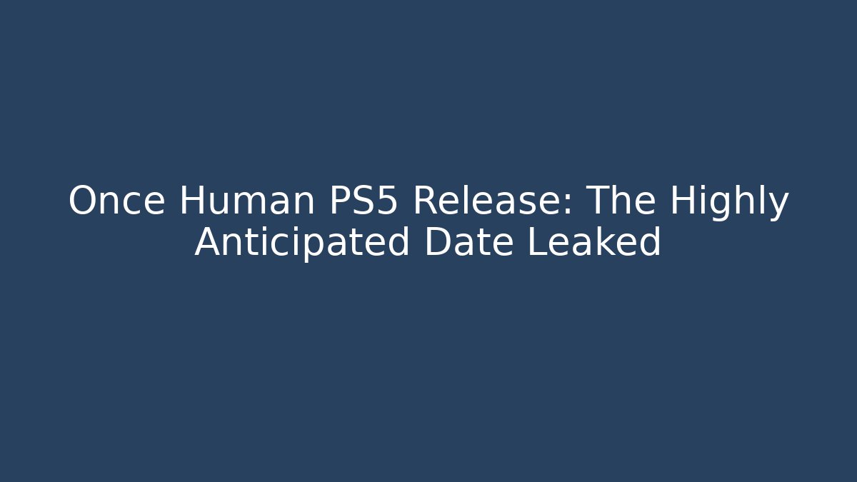 Once Human PS5 Release: The Highly Anticipated Date Leaked
