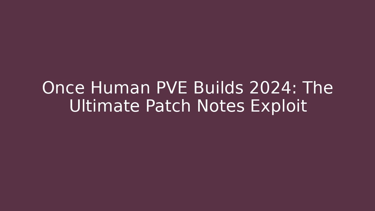 Once Human PVE Builds 2024: The Ultimate Patch Notes Exploit