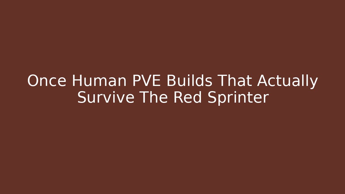 Once Human PVE Builds That Actually Survive The Red Sprinter - Critter Realm