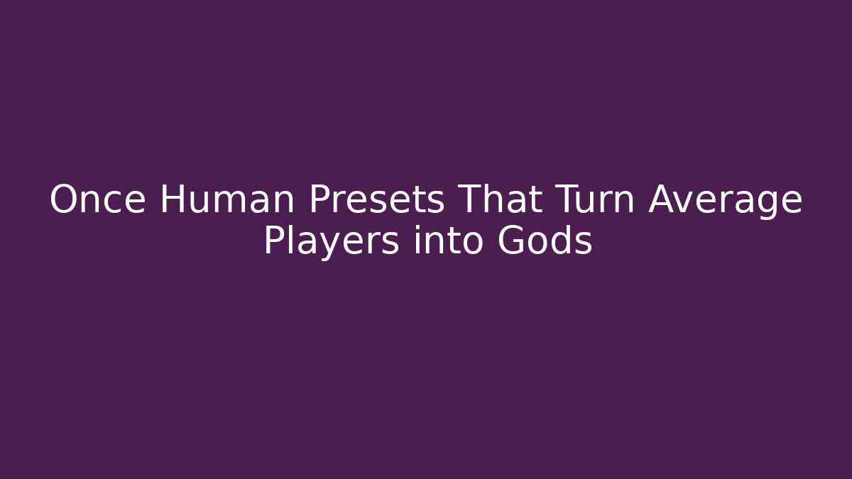 Once Human Presets That Turn Average Players into Gods