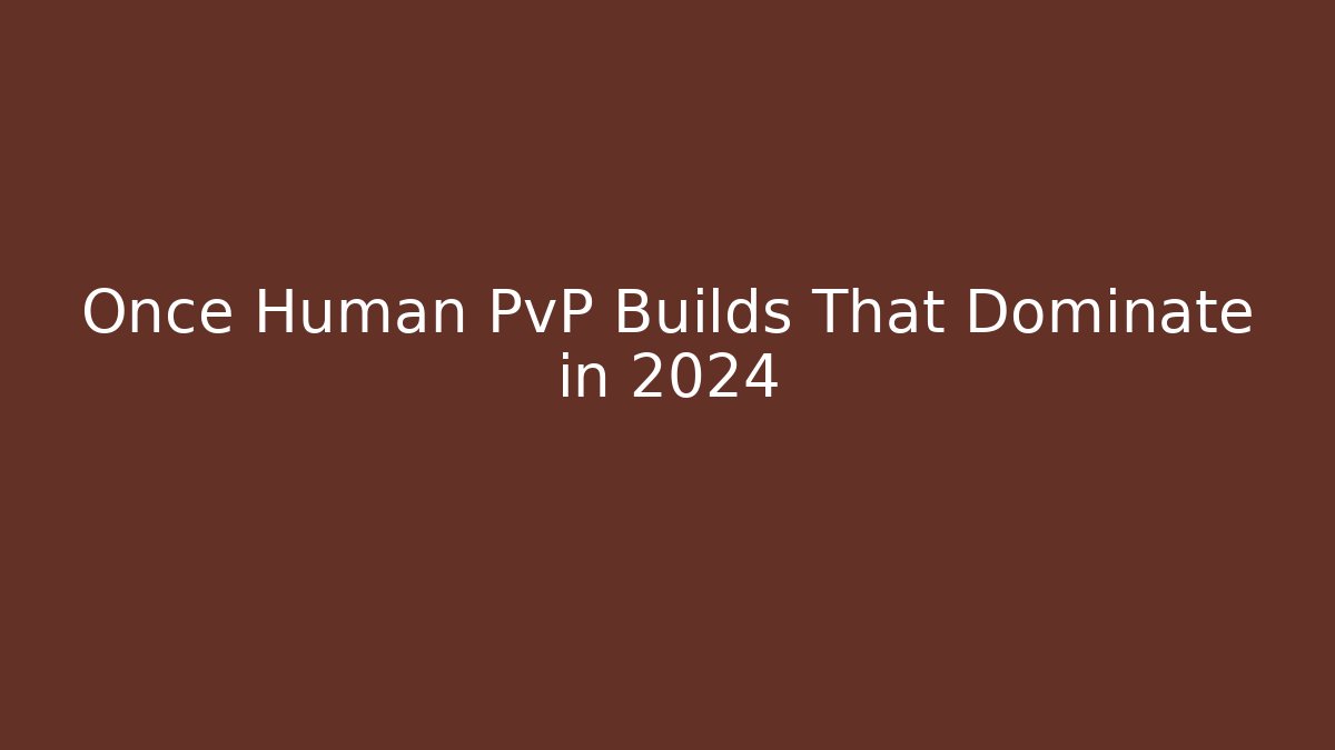 Once Human PvP Builds That Dominate in 2024