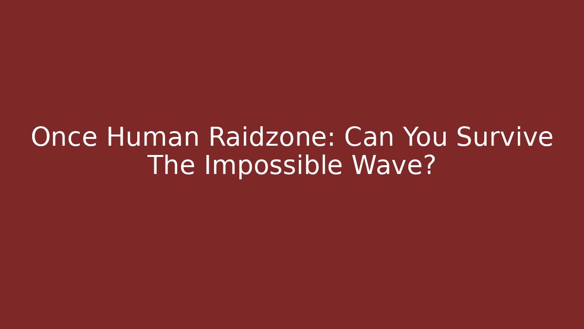Once Human Raidzone: Can You Survive The Impossible Wave?