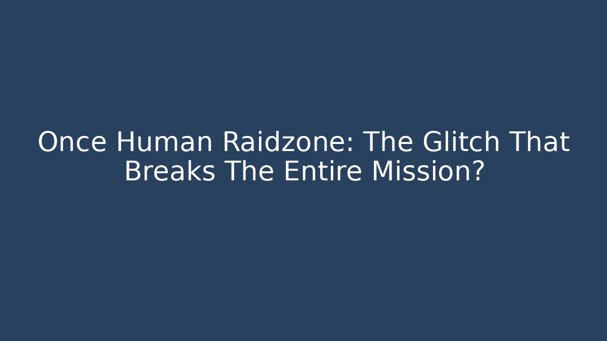 Once Human Raidzone: The Glitch That Breaks The Entire Mission?