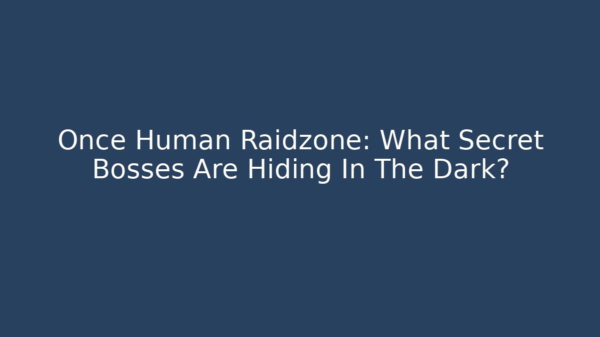Once Human Raidzone: What Secret Bosses Are Hiding In The Dark?