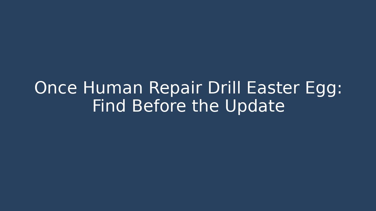 Once Human Repair Drill Easter Egg: Find Before the Update