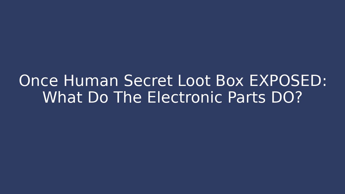 Once Human Secret Loot Box EXPOSED: What Do The Electronic Parts DO?