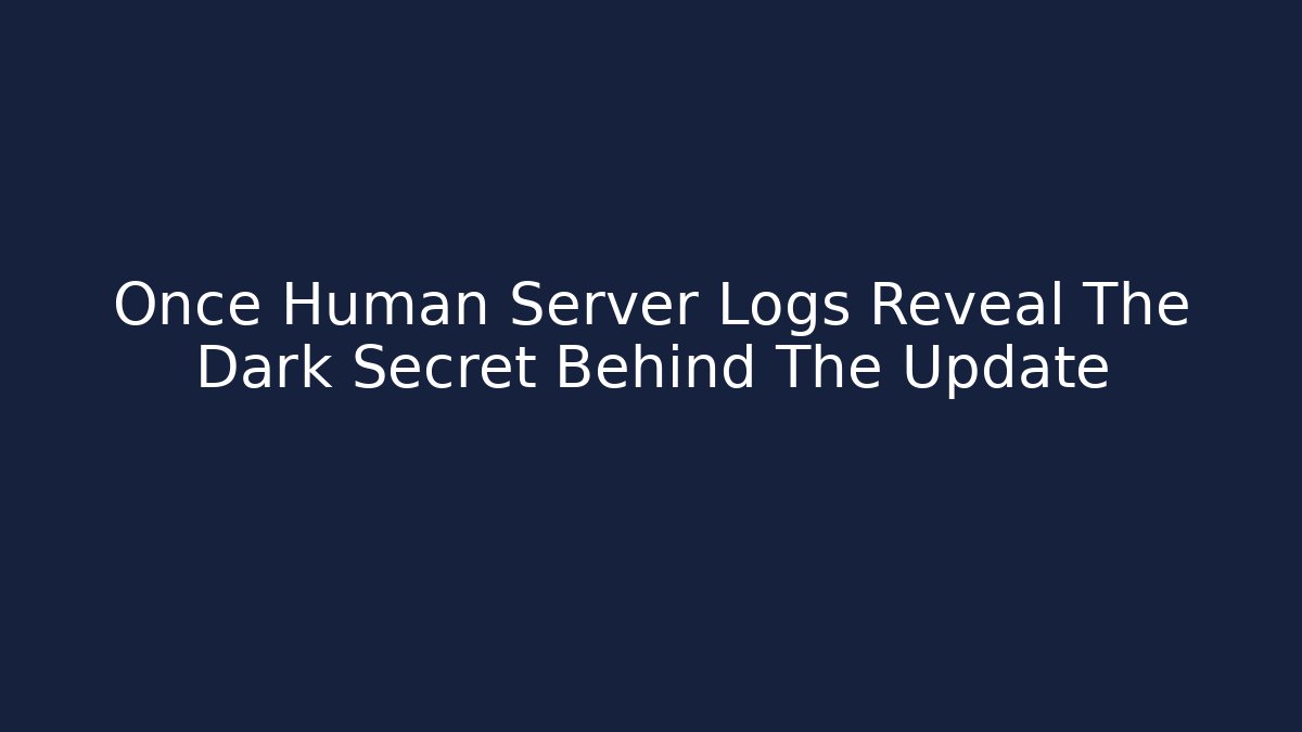 Once Human Server Logs Reveal The Dark Secret Behind The Update
