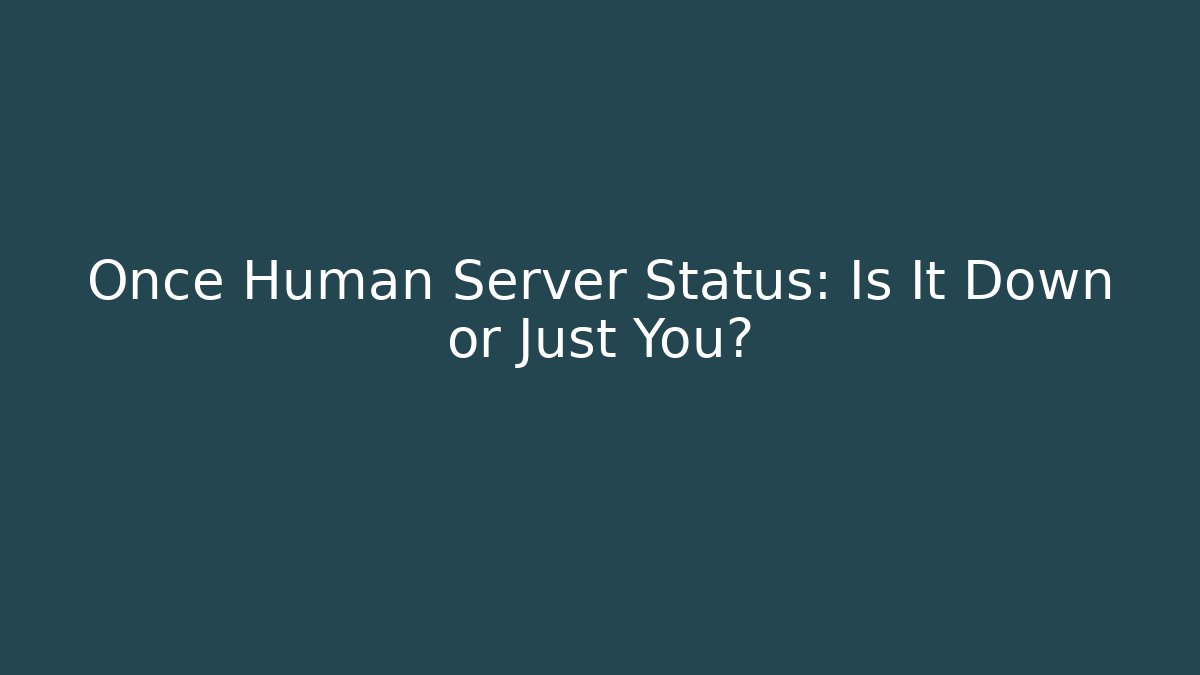 Once Human Server Status: Is It Down or Just You?
