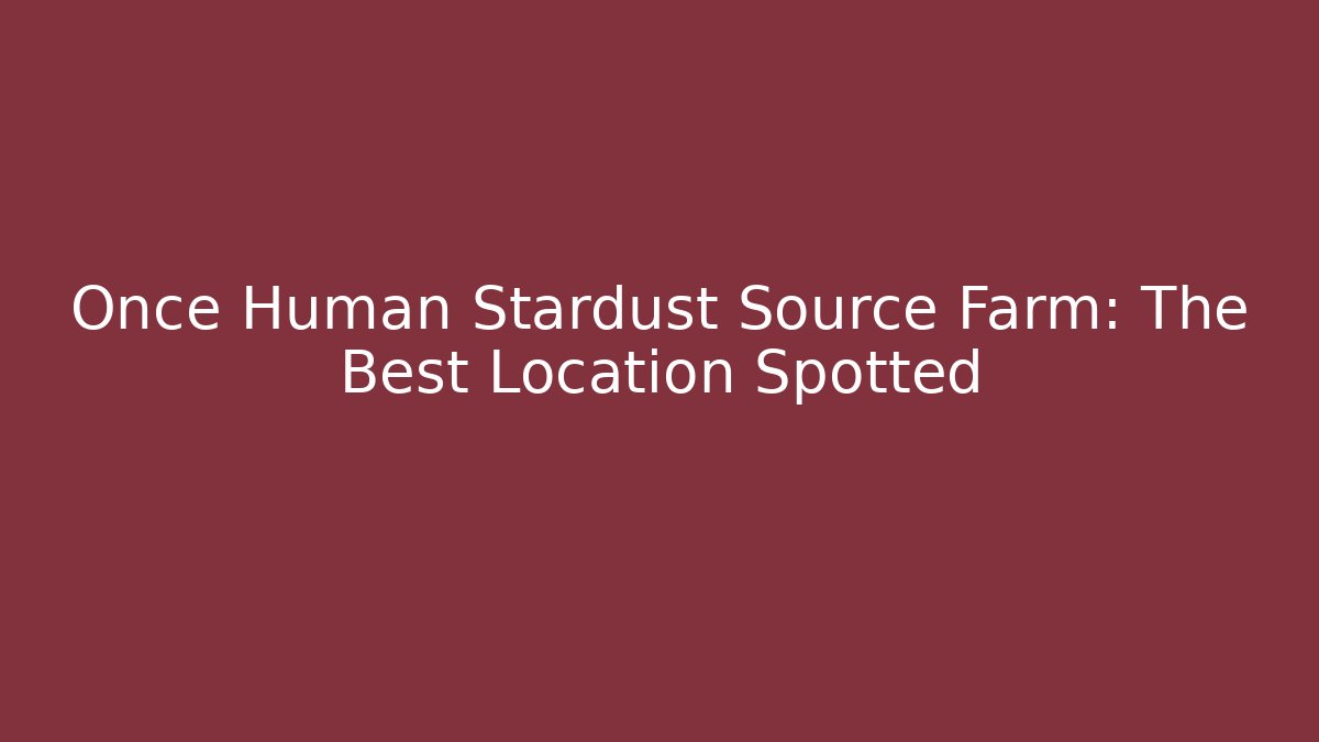 Once Human Stardust Source Farm: The Best Location Spotted
