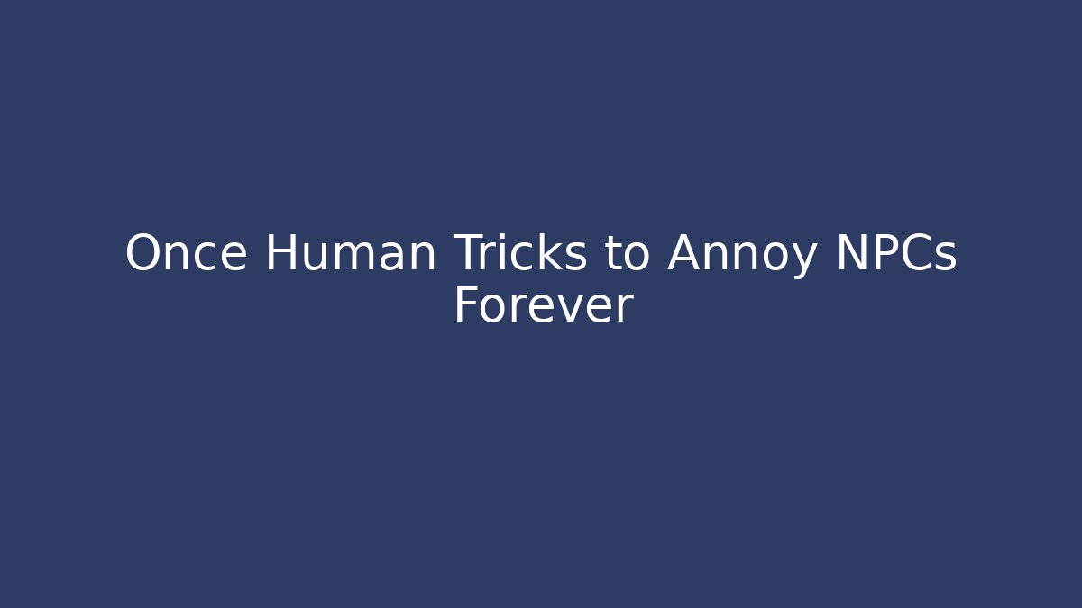 Once Human Tricks to Annoy NPCs Forever - Critter Realm