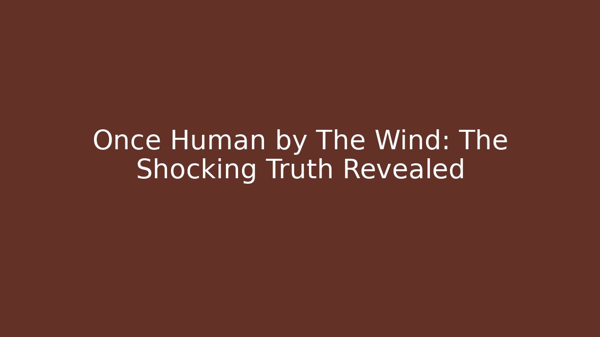 Once Human by The Wind: The Shocking Truth Revealed