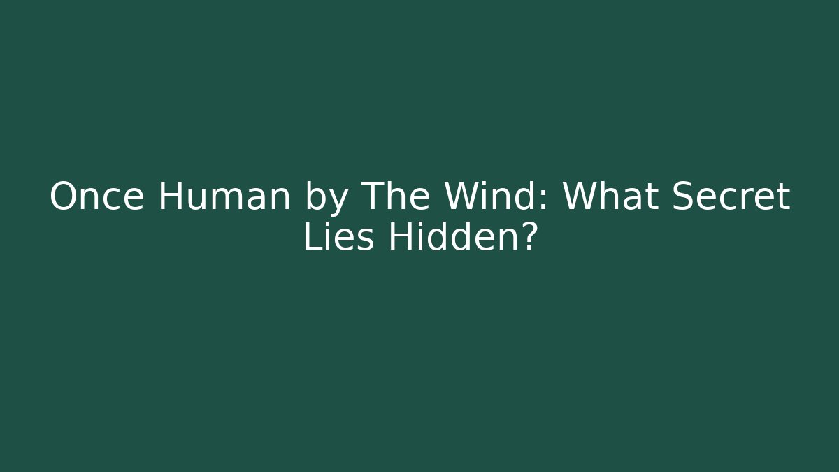 Once Human by The Wind: What Secret Lies Hidden?